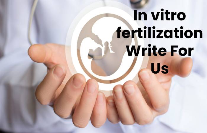 In vitro fertilization Write For Us