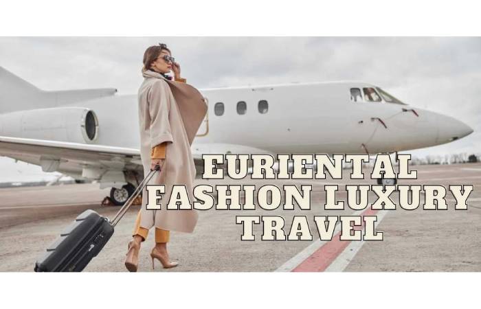Euriental Fashion Luxury Travel