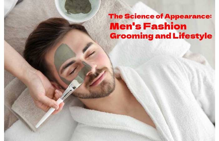 The Science of Appearance: Men's Fashion Grooming and Lifestyle